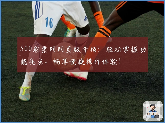 500彩票网网页版介绍：轻松掌握功能亮点，畅享便捷操作体验！