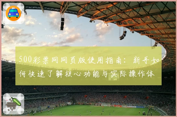 500彩票网网页版使用指南：新手如何快速了解核心功能与实际操作体验