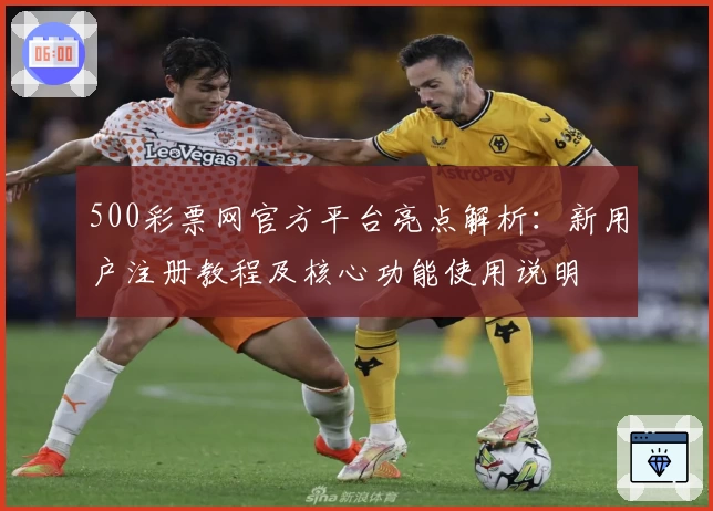 500彩票网官方平台亮点解析：新用户注册教程及核心功能使用说明