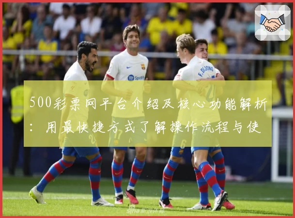 500彩票网平台介绍及核心功能解析：用最快捷方式了解操作流程与使用技巧
