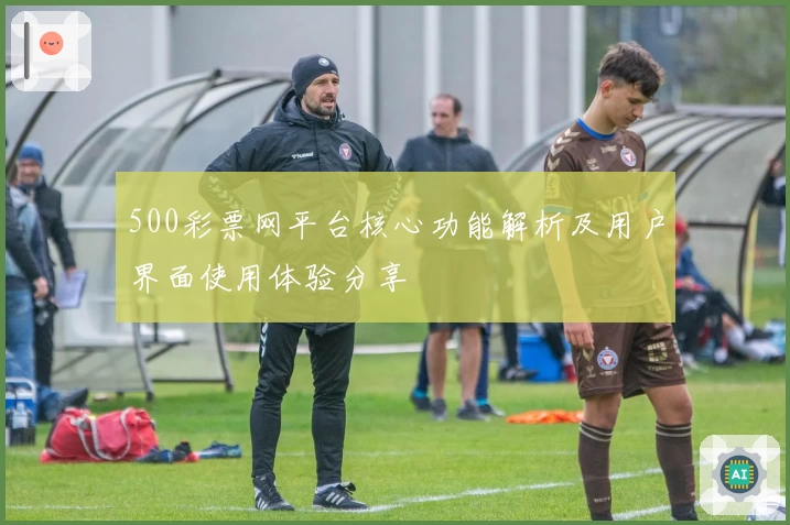 500彩票网平台核心功能解析及用户界面使用体验分享