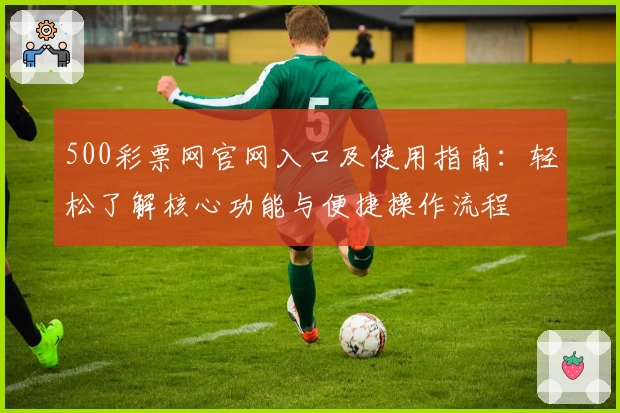 500彩票网官网入口及使用指南：轻松了解核心功能与便捷操作流程
