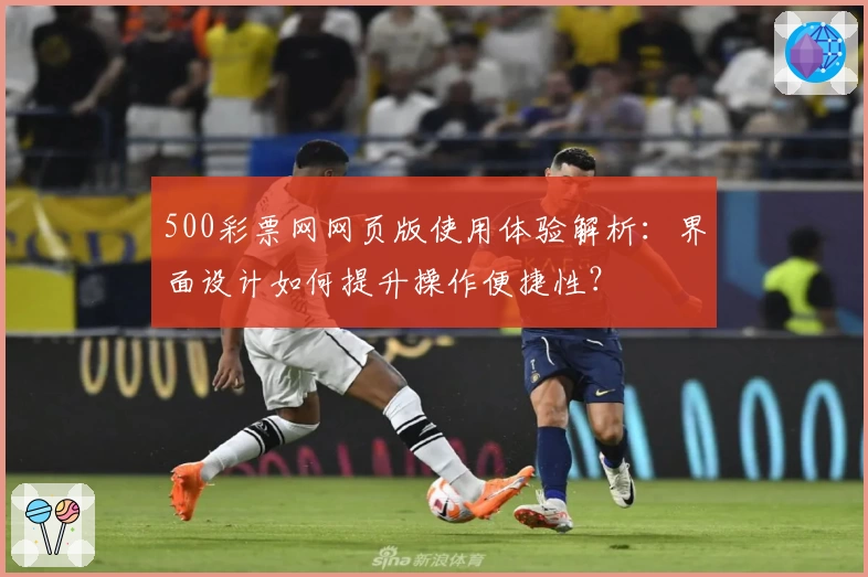 500彩票网网页版使用体验解析：界面设计如何提升操作便捷性？