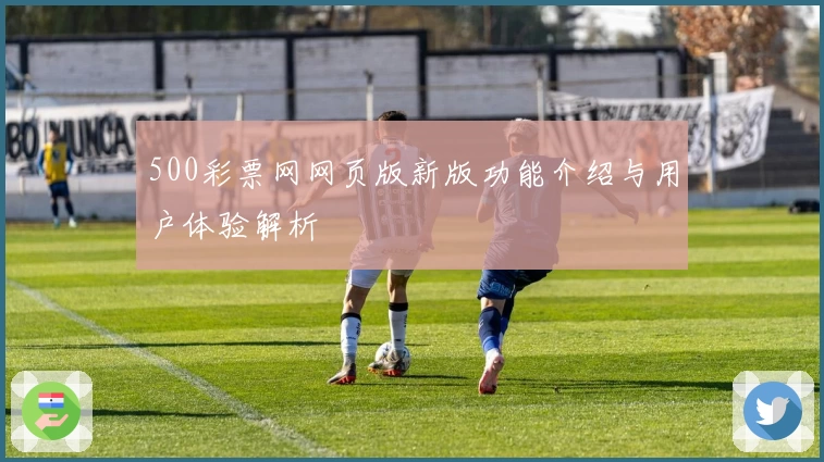 500彩票网网页版新版功能介绍与用户体验解析