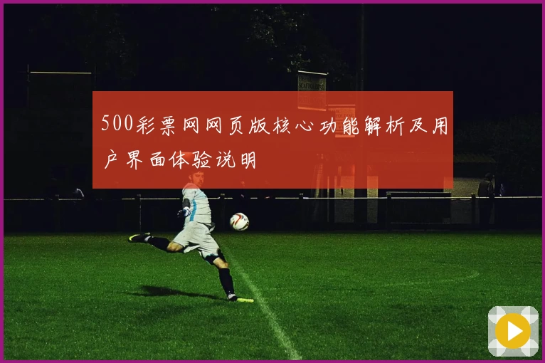 500彩票网网页版核心功能解析及用户界面体验说明