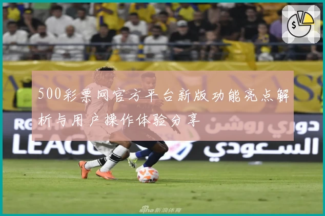 500彩票网官方平台新版功能亮点解析与用户操作体验分享