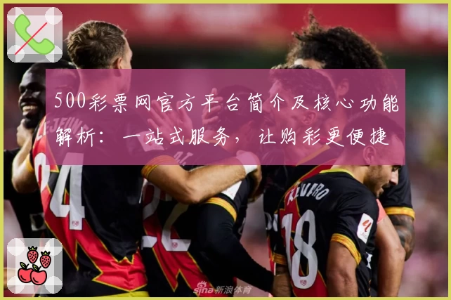 500彩票网官方平台简介及核心功能解析：一站式服务，让购彩更便捷