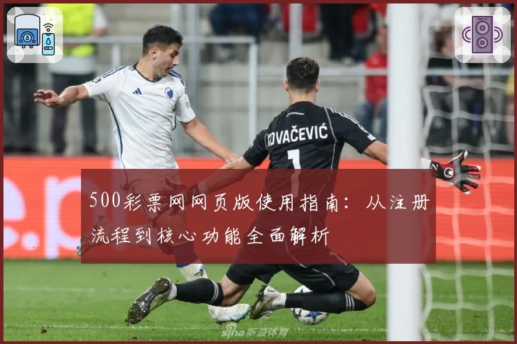 500彩票网网页版使用指南：从注册流程到核心功能全面解析