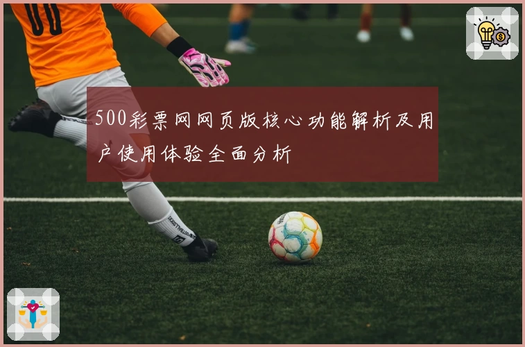 500彩票网网页版核心功能解析及用户使用体验全面分析