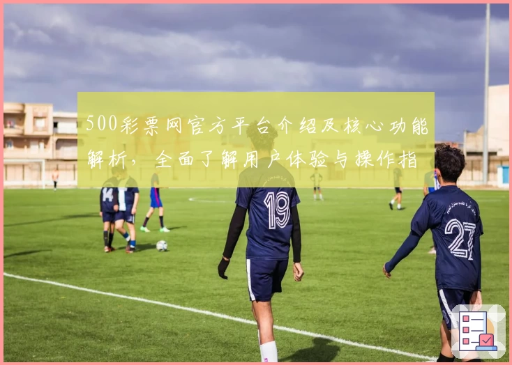 500彩票网官方平台介绍及核心功能解析,全面了解用户体验与操作指南