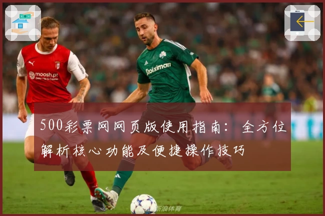 500彩票网网页版使用指南：全方位解析核心功能及便捷操作技巧