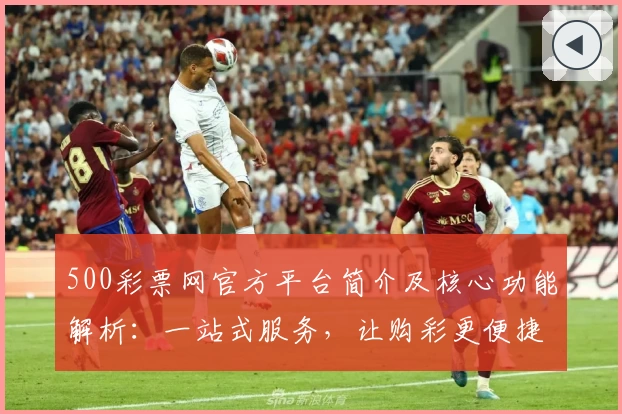 500彩票网官方平台简介及核心功能解析:一站式服务,让购彩更便捷
